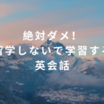 絶対ダメ！「留学しないで学習する」英会話